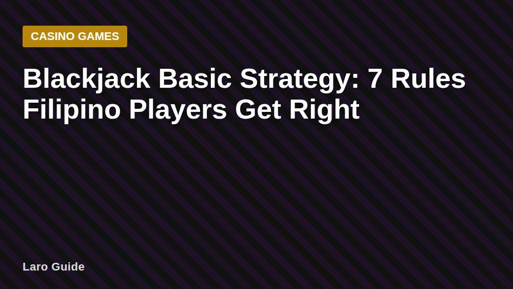 Blackjack Basic Strategy: 7 Rules Filipino Players Get Right