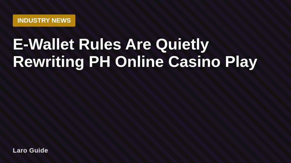 E-Wallet Rules Are Quietly Rewriting PH Online Casino Play